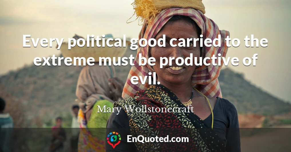 Every political good carried to the extreme must be productive of evil.