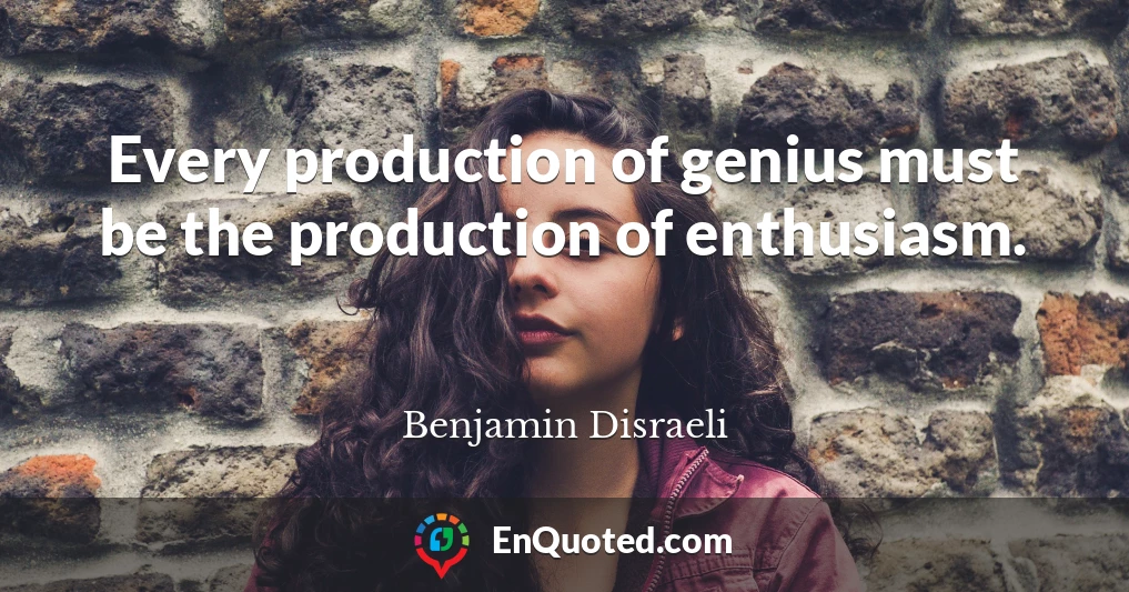 Every production of genius must be the production of enthusiasm.