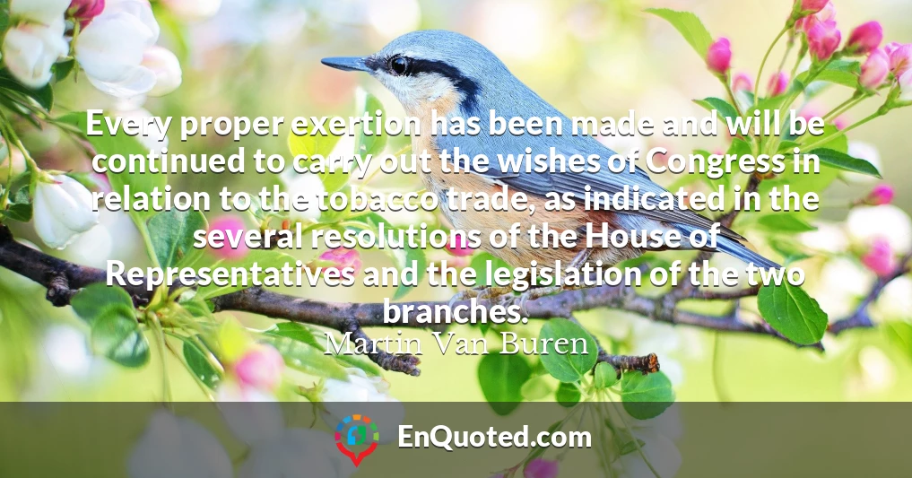 Every proper exertion has been made and will be continued to carry out the wishes of Congress in relation to the tobacco trade, as indicated in the several resolutions of the House of Representatives and the legislation of the two branches.