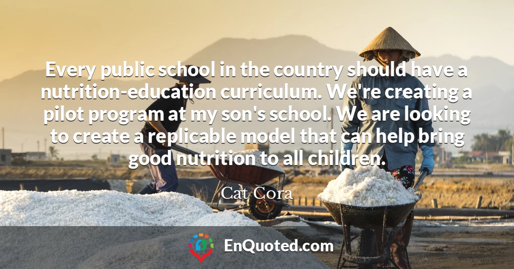 Every public school in the country should have a nutrition-education curriculum. We're creating a pilot program at my son's school. We are looking to create a replicable model that can help bring good nutrition to all children.