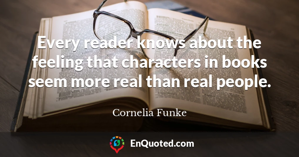 Every reader knows about the feeling that characters in books seem more real than real people.