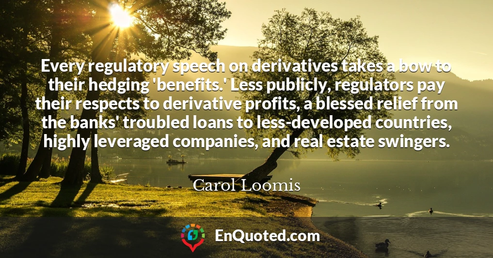 Every regulatory speech on derivatives takes a bow to their hedging 'benefits.' Less publicly, regulators pay their respects to derivative profits, a blessed relief from the banks' troubled loans to less-developed countries, highly leveraged companies, and real estate swingers.