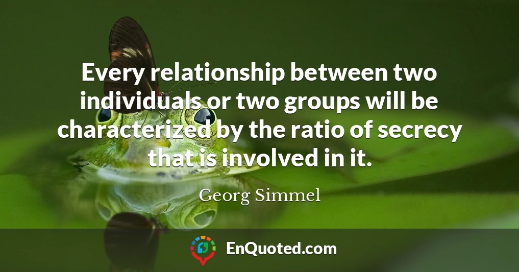 Every relationship between two individuals or two groups will be characterized by the ratio of secrecy that is involved in it.