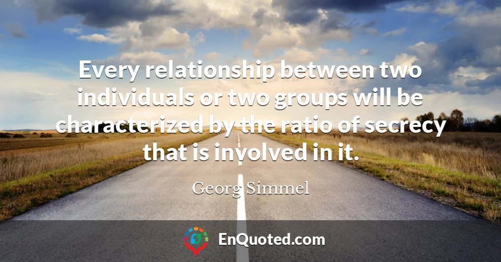 Every relationship between two individuals or two groups will be characterized by the ratio of secrecy that is involved in it.