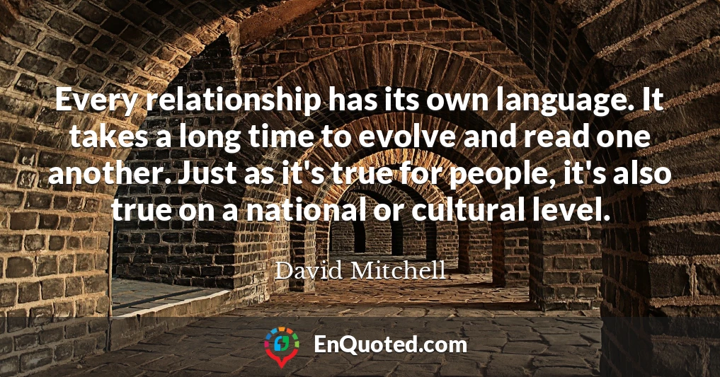 Every relationship has its own language. It takes a long time to evolve and read one another. Just as it's true for people, it's also true on a national or cultural level.