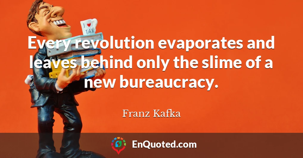 Every revolution evaporates and leaves behind only the slime of a new bureaucracy.