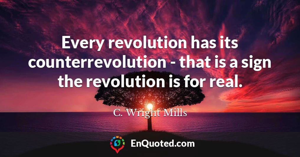 Every revolution has its counterrevolution - that is a sign the revolution is for real.