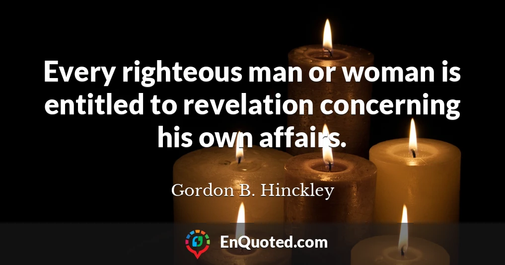 Every righteous man or woman is entitled to revelation concerning his own affairs.