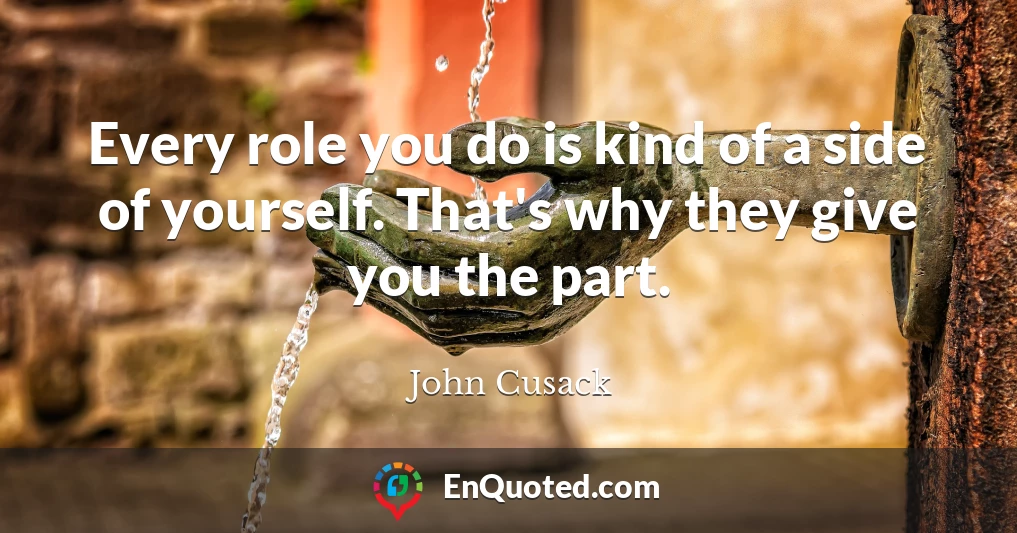 Every role you do is kind of a side of yourself. That's why they give you the part.