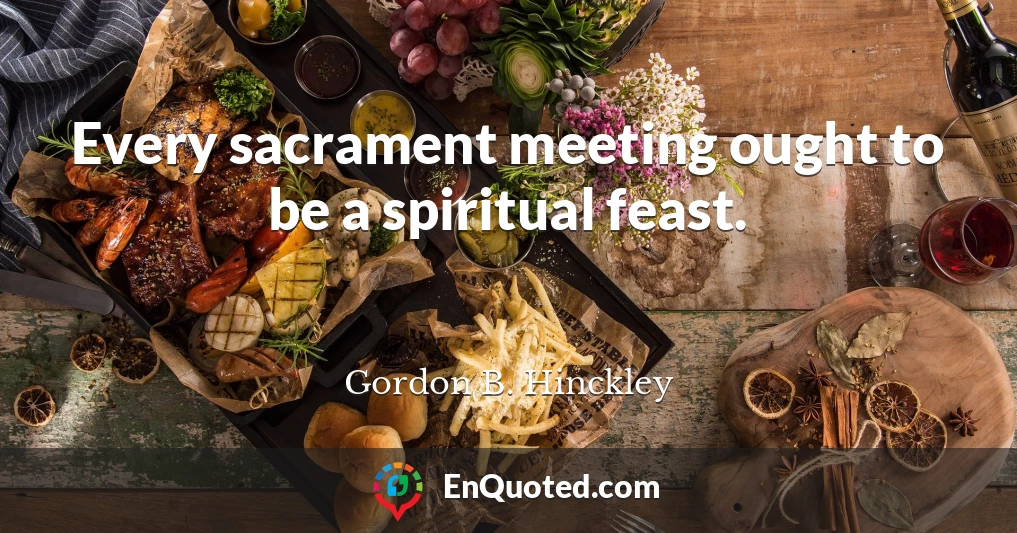 Every sacrament meeting ought to be a spiritual feast.