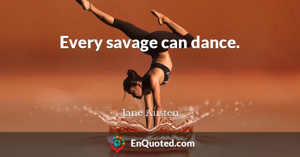 Every savage can dance.