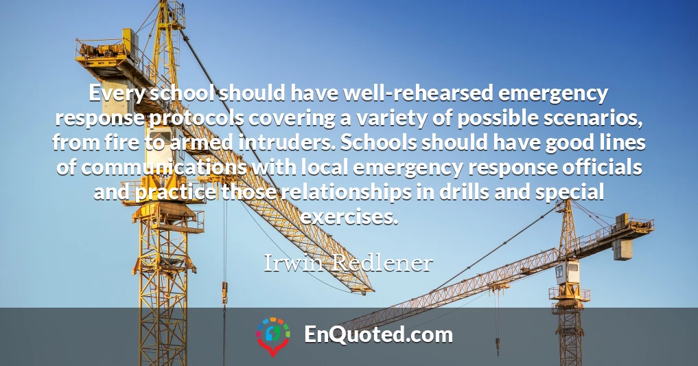 Every school should have well-rehearsed emergency response protocols covering a variety of possible scenarios, from fire to armed intruders. Schools should have good lines of communications with local emergency response officials and practice those relationships in drills and special exercises.