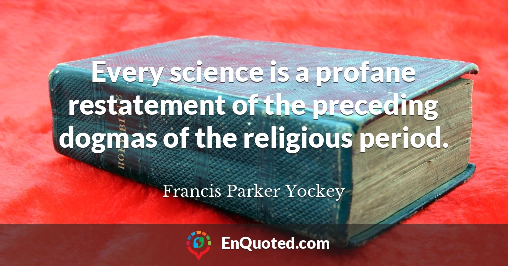 Every science is a profane restatement of the preceding dogmas of the religious period.