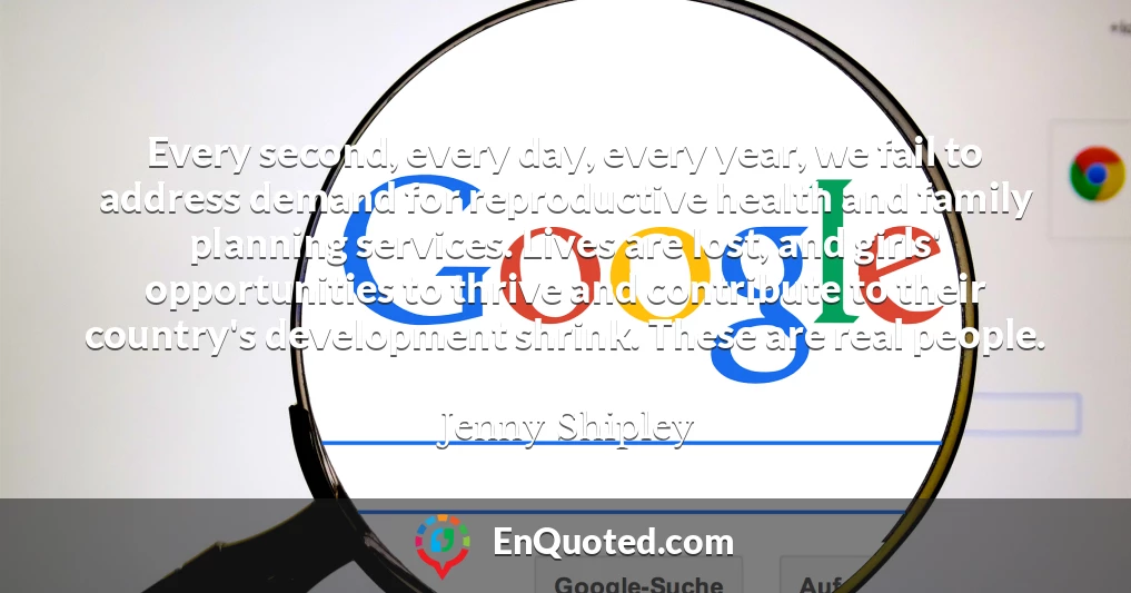 Every second, every day, every year, we fail to address demand for reproductive health and family planning services. Lives are lost, and girls' opportunities to thrive and contribute to their country's development shrink. These are real people.