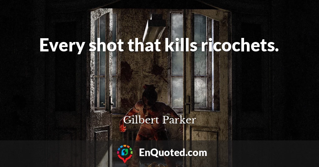 Every shot that kills ricochets.