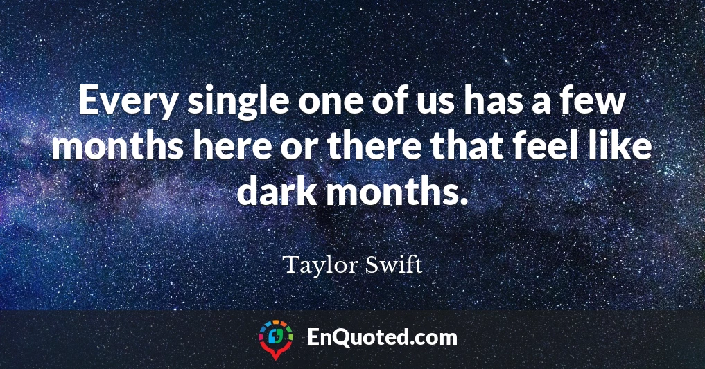 Every single one of us has a few months here or there that feel like dark months.