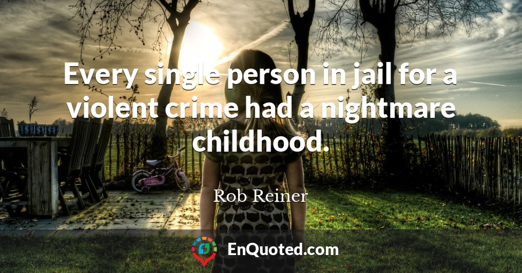 Every single person in jail for a violent crime had a nightmare childhood.