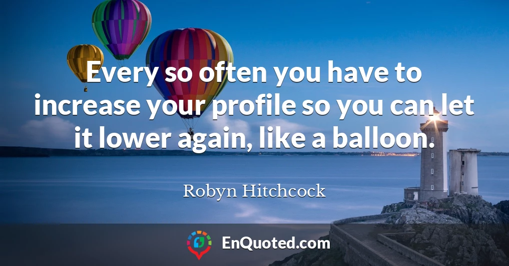 Every so often you have to increase your profile so you can let it lower again, like a balloon.