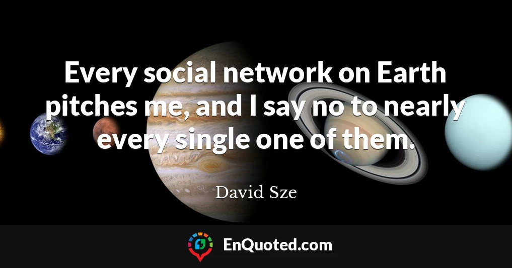 Every social network on Earth pitches me, and I say no to nearly every single one of them.