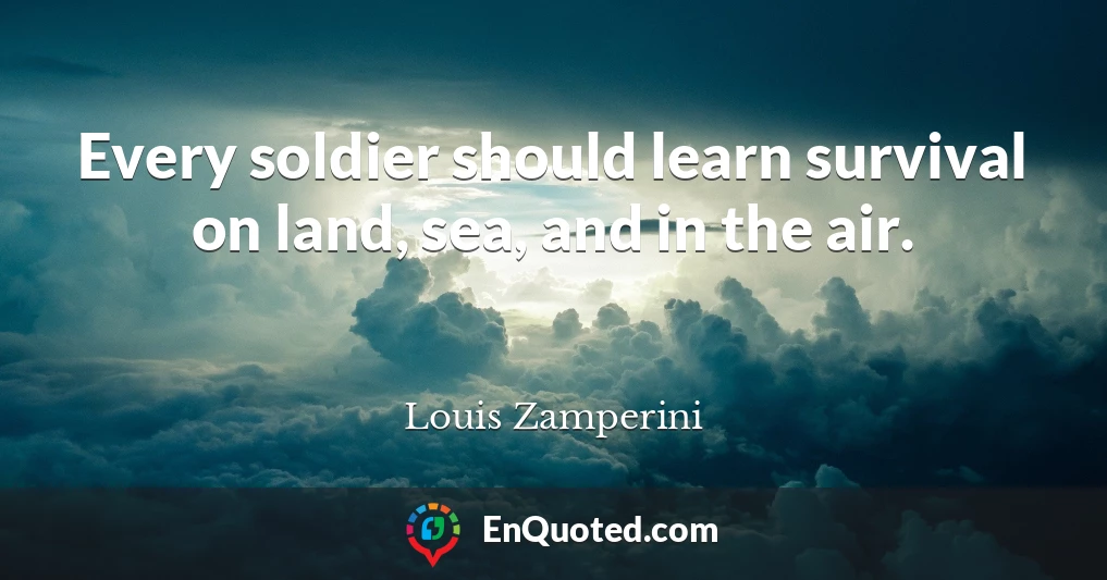 Every soldier should learn survival on land, sea, and in the air.