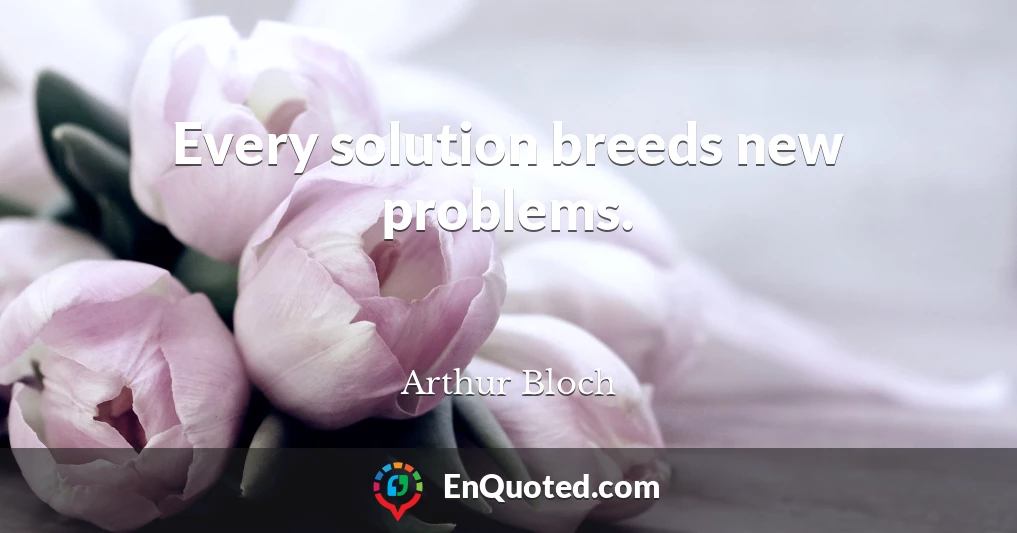 Every solution breeds new problems.