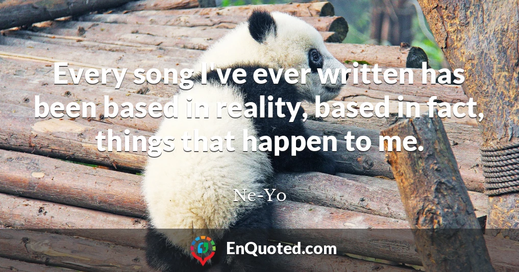 Every song I've ever written has been based in reality, based in fact, things that happen to me.