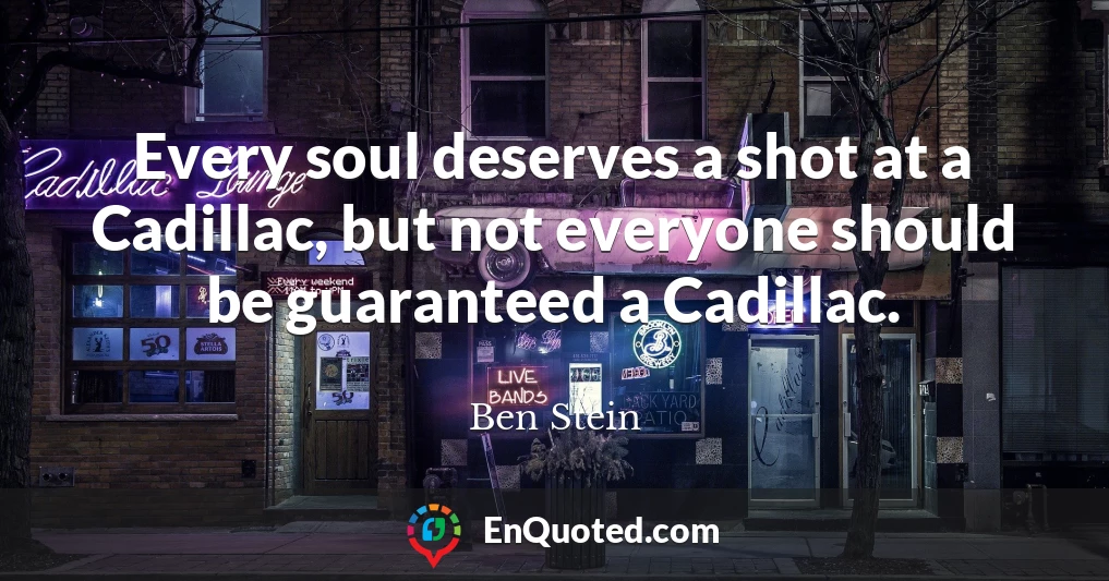 Every soul deserves a shot at a Cadillac, but not everyone should be guaranteed a Cadillac.