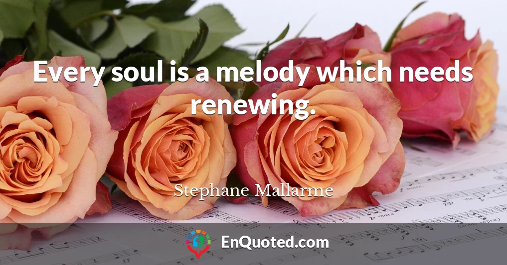 Every soul is a melody which needs renewing.