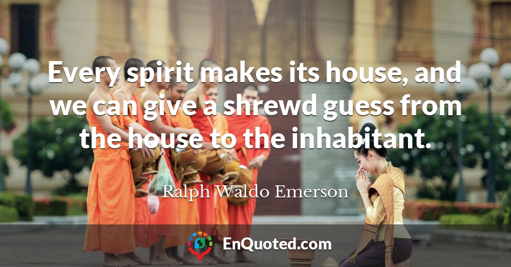 Every spirit makes its house, and we can give a shrewd guess from the house to the inhabitant.