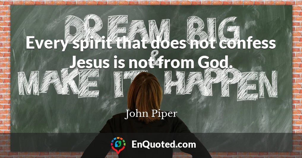 Every spirit that does not confess Jesus is not from God.