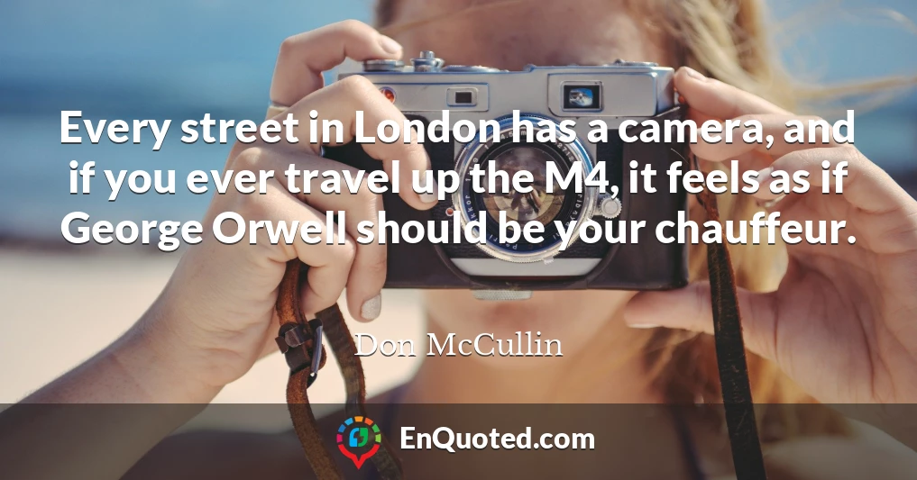 Every street in London has a camera, and if you ever travel up the M4, it feels as if George Orwell should be your chauffeur.