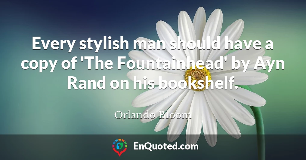Every stylish man should have a copy of 'The Fountainhead' by Ayn Rand on his bookshelf.