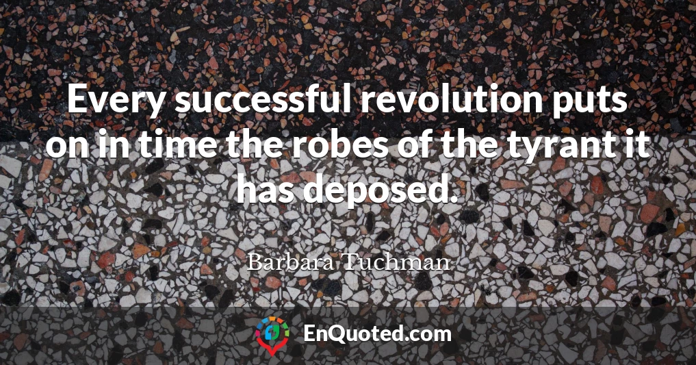 Every successful revolution puts on in time the robes of the tyrant it has deposed.