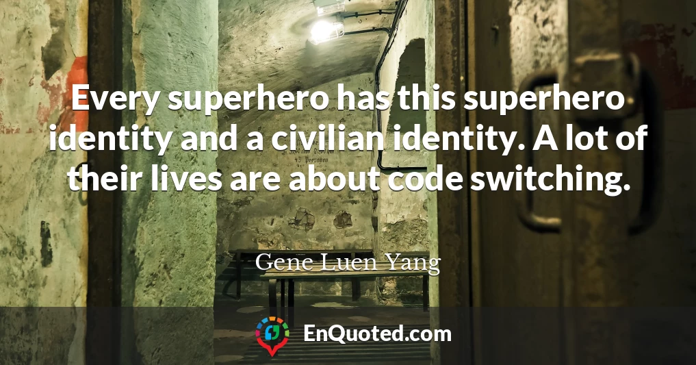 Every superhero has this superhero identity and a civilian identity. A lot of their lives are about code switching.