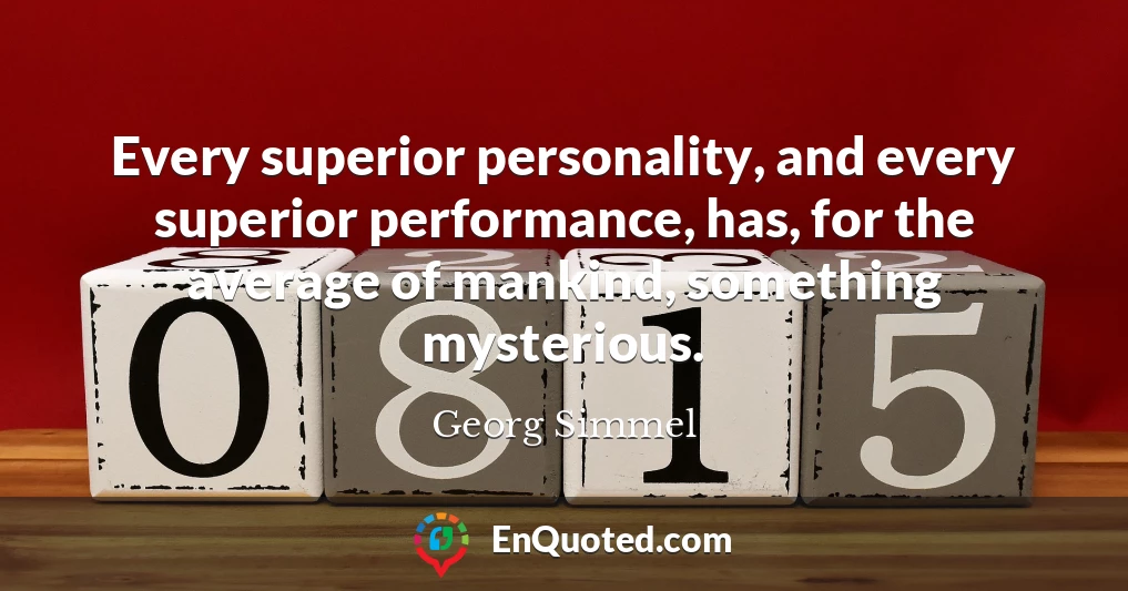 Every superior personality, and every superior performance, has, for the average of mankind, something mysterious.