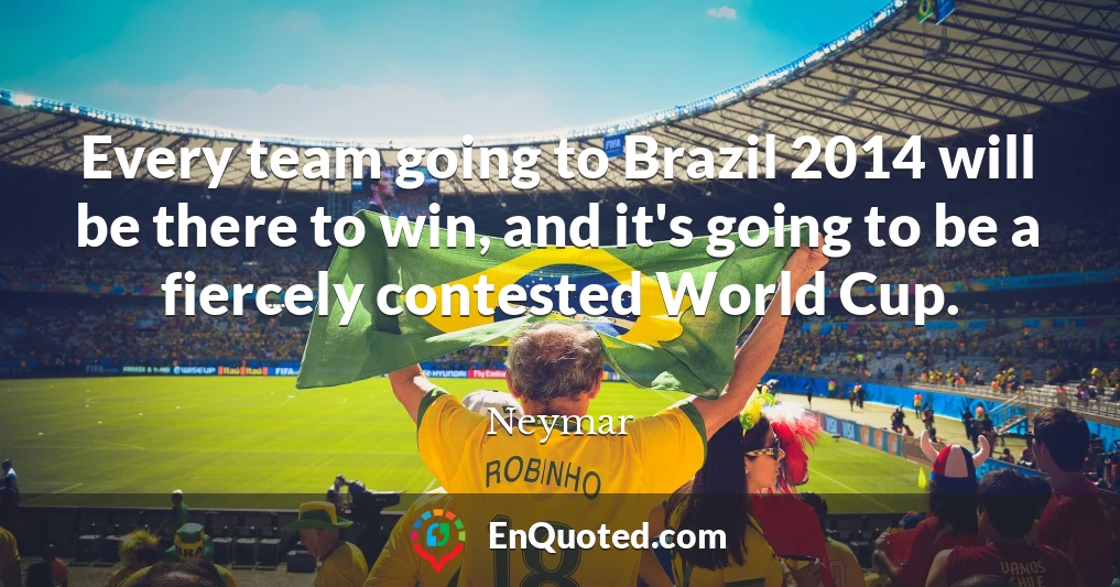 Every team going to Brazil 2014 will be there to win, and it's going to be a fiercely contested World Cup.