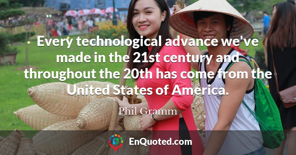 Every technological advance we've made in the 21st century and throughout the 20th has come from the United States of America.