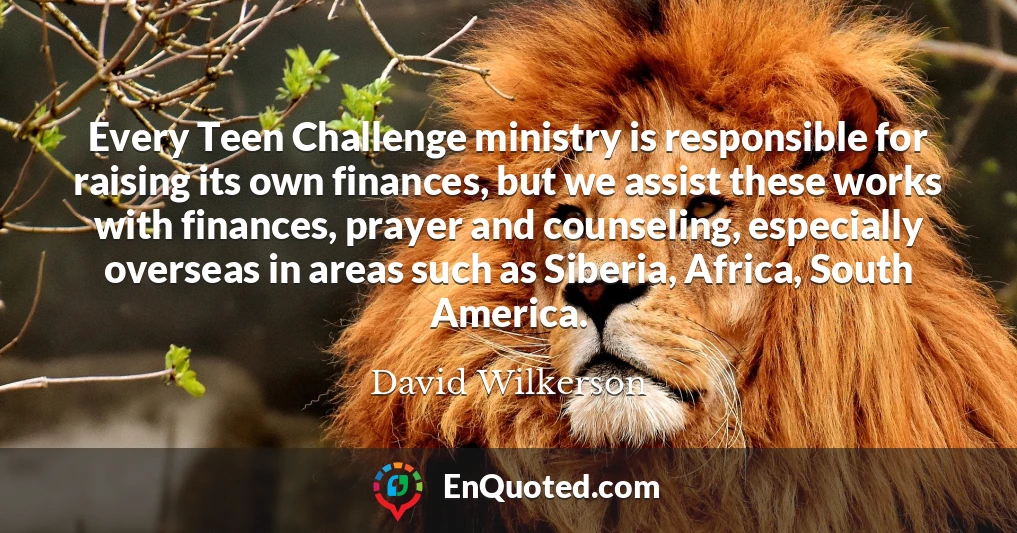 Every Teen Challenge ministry is responsible for raising its own finances, but we assist these works with finances, prayer and counseling, especially overseas in areas such as Siberia, Africa, South America.
