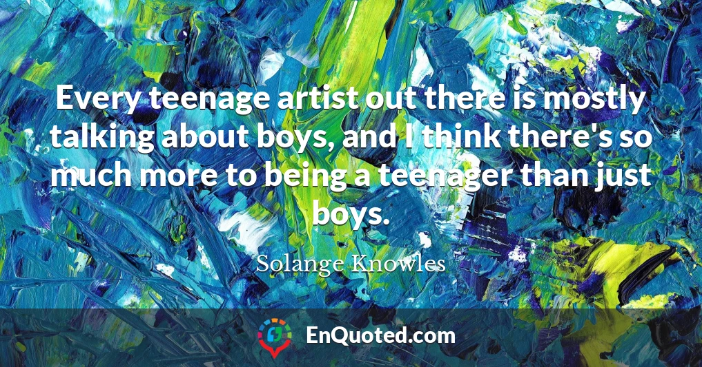 Every teenage artist out there is mostly talking about boys, and I think there's so much more to being a teenager than just boys.