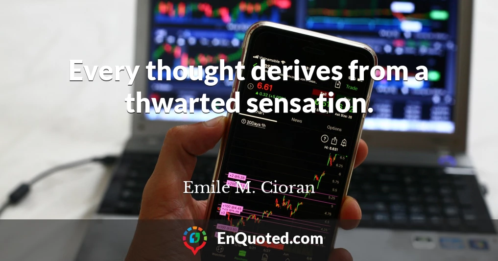 Every thought derives from a thwarted sensation.