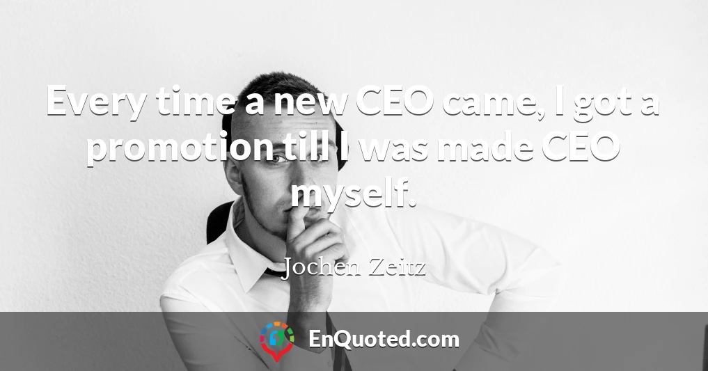 Every time a new CEO came, I got a promotion till I was made CEO myself.