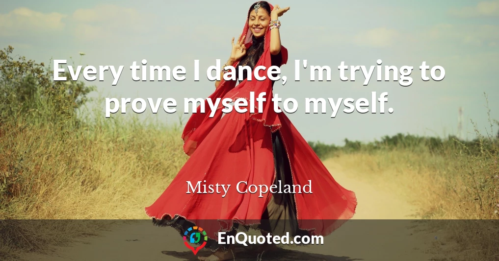 Every time I dance, I'm trying to prove myself to myself.