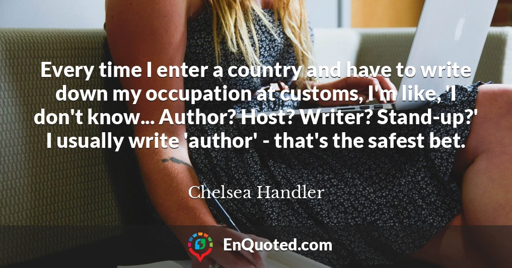 Every time I enter a country and have to write down my occupation at customs, I'm like, 'I don't know... Author? Host? Writer? Stand-up?' I usually write 'author' - that's the safest bet.