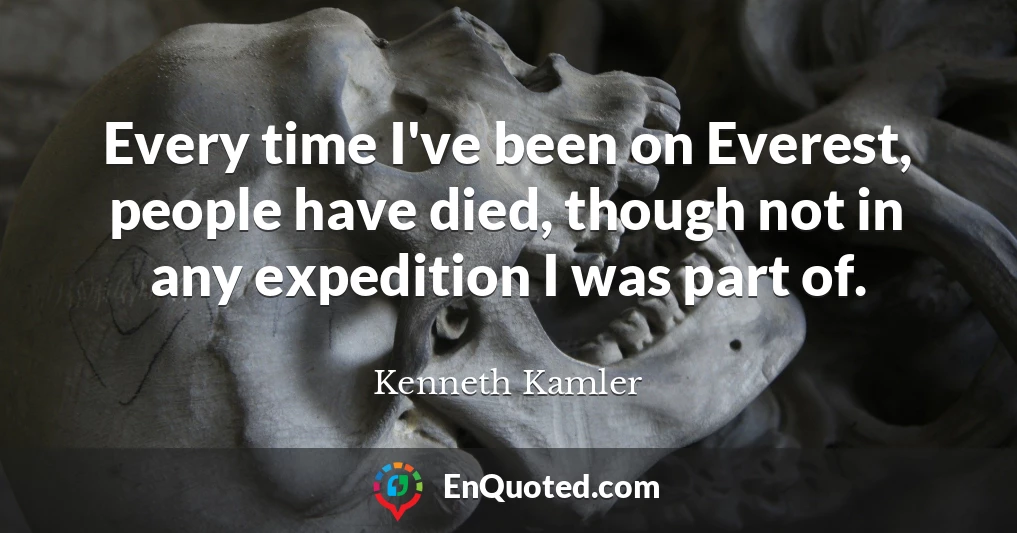 Every time I've been on Everest, people have died, though not in any expedition I was part of.