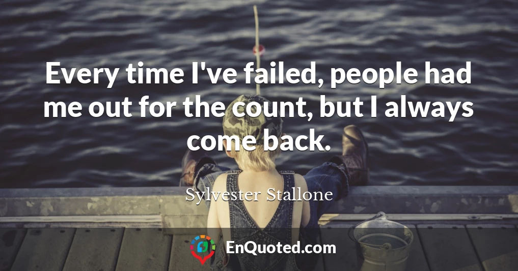 Every time I've failed, people had me out for the count, but I always come back.