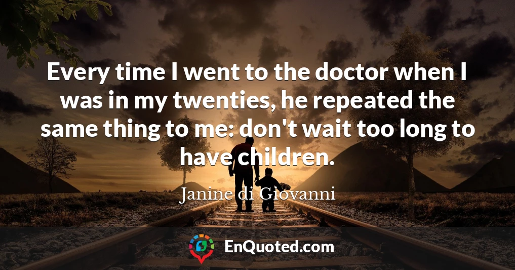 Every time I went to the doctor when I was in my twenties, he repeated the same thing to me: don't wait too long to have children.