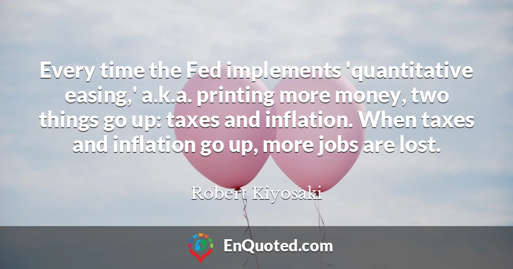 Every time the Fed implements 'quantitative easing,' a.k.a. printing more money, two things go up: taxes and inflation. When taxes and inflation go up, more jobs are lost.
