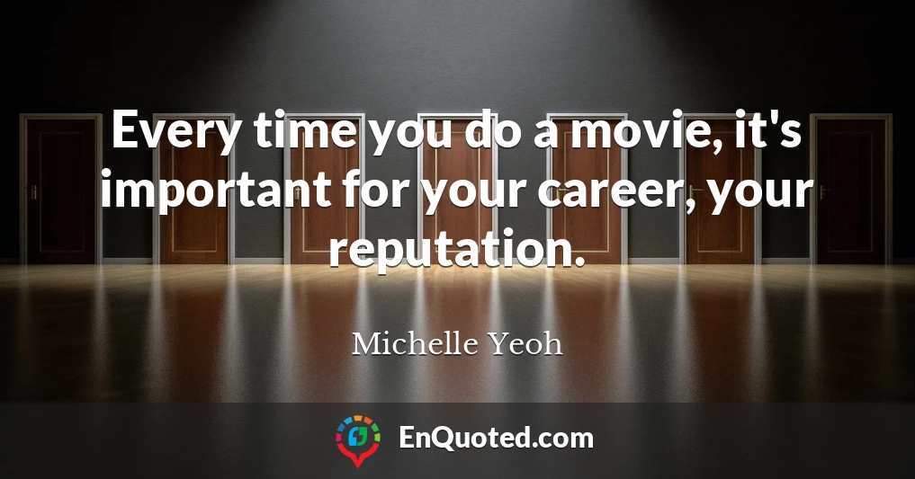 Every time you do a movie, it's important for your career, your reputation.