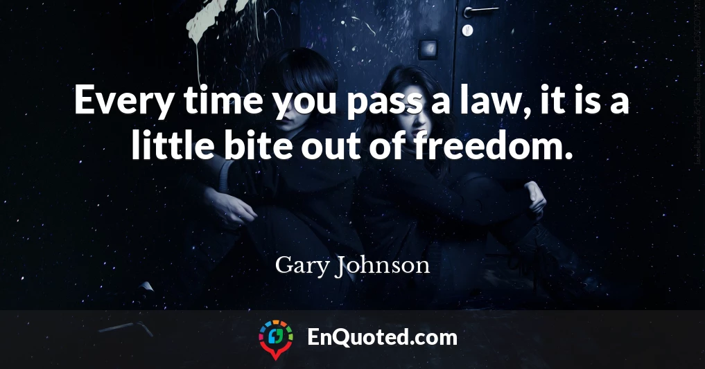 Every time you pass a law, it is a little bite out of freedom.