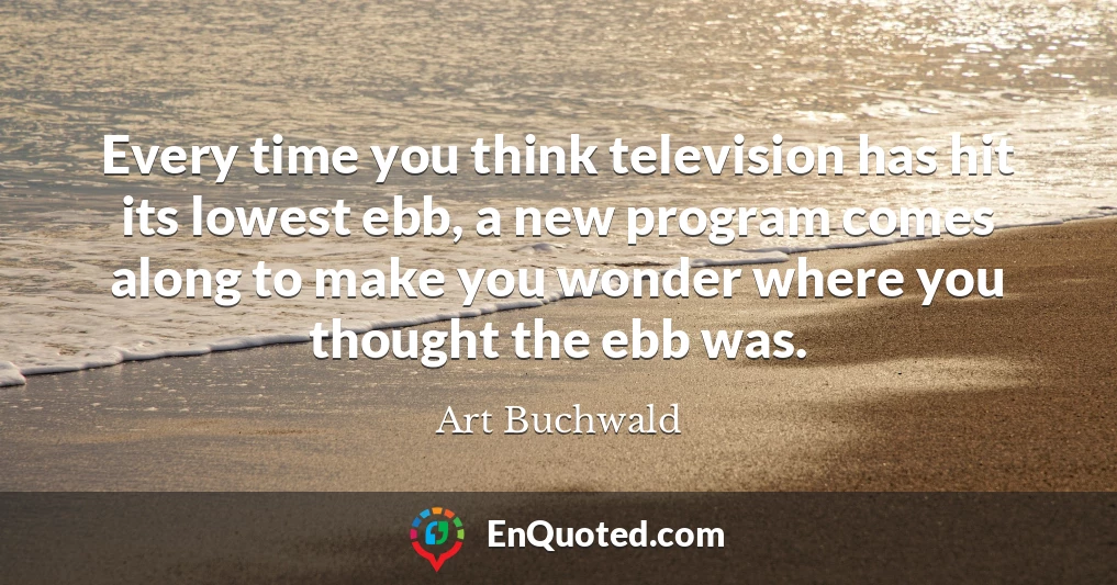 Every time you think television has hit its lowest ebb, a new program comes along to make you wonder where you thought the ebb was.